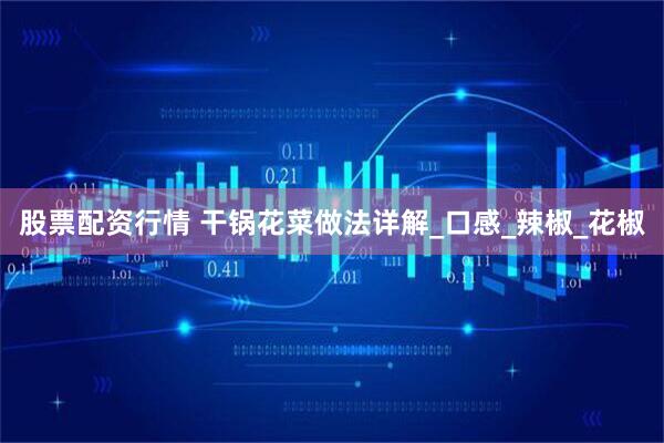 股票配资行情 干锅花菜做法详解_口感_辣椒_花椒