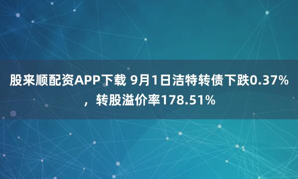 股来顺配资APP下载 9月1日洁特转债下跌0.37%,转股溢价率178.51%