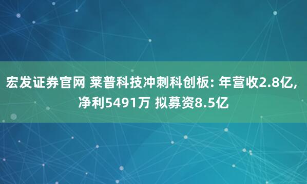 宏发证券官网 莱普科技冲刺科创板: 年营收2.8亿, 净利5491万 拟募资8.5亿