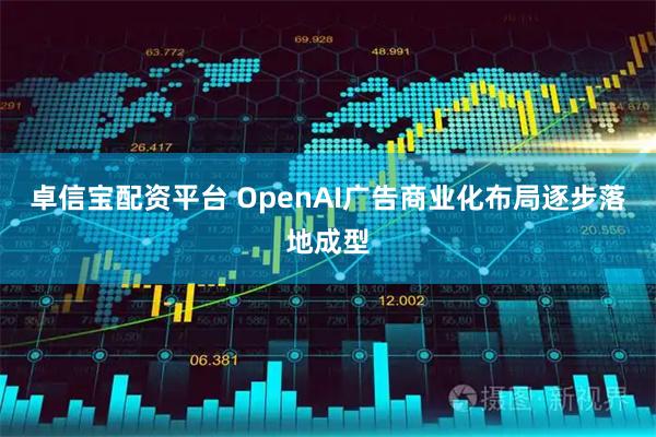 卓信宝配资平台 OpenAI广告商业化布局逐步落地成型