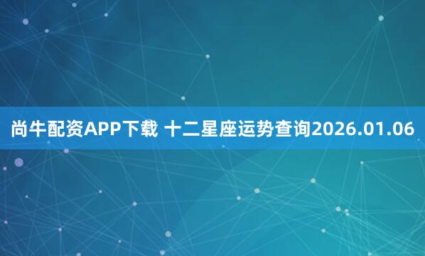 尚牛配资APP下载 十二星座运势查询2026.01.06