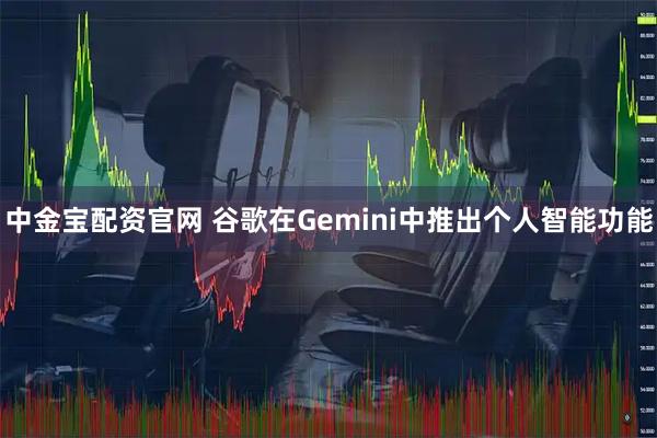 中金宝配资官网 谷歌在Gemini中推出个人智能功能