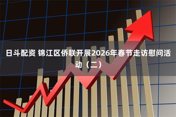 日斗配资 锦江区侨联开展2026年春节走访慰问活动（二）